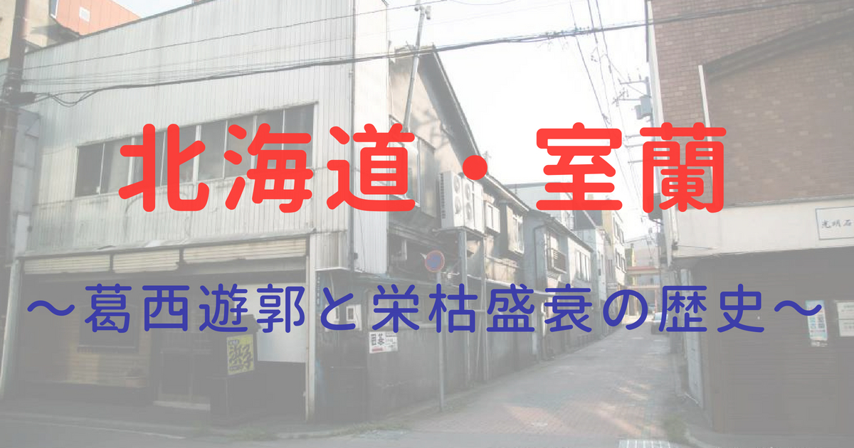 室蘭〜葛西遊郭と栄枯盛衰の悲しい歴史〜